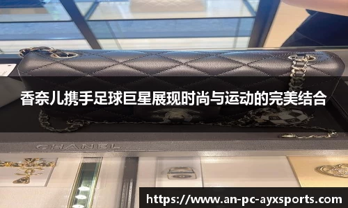香奈儿携手足球巨星展现时尚与运动的完美结合
