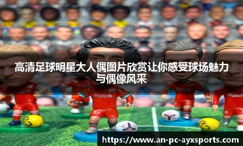 高清足球明星大人偶图片欣赏让你感受球场魅力与偶像风采