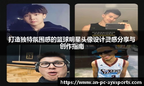 打造独特氛围感的篮球明星头像设计灵感分享与创作指南